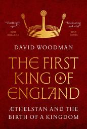 Icon image The First King of England: Æthelstan and the Birth of a Kingdom