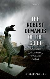 Icon image The Robust Demands of the Good: Ethics with Attachment, Virtue, and Respect