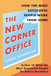 Icon image The New Corner Office: How the Most Successful People Work from Home