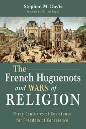 Icon image The French Huguenots and Wars of Religion: Three Centuries of Resistance for Freedom of Conscience