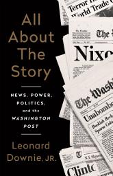 Icon image All About the Story: News, Power, Politics, and the Washington Post