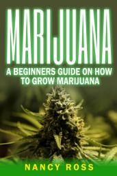 Icon image Marijuana: A Beginners Guide To Growing Marijuana