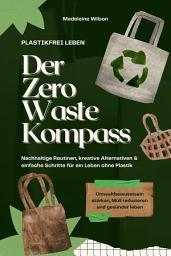 Icon image Plastikfrei leben – Der Zero Waste Kompass: Nachhaltige Routinen, kreative Alternativen & einfache Schritte für ein Leben ohne Plastik (Umweltbewusstsein stärken, Müll reduzieren & gesünder leben)