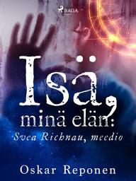 Icon image Isä, minä elän: Svea Richnau, meedio: Nide 1