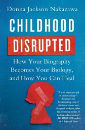 Icon image Childhood Disrupted: How Your Biography Becomes Your Biology, and How You Can Heal