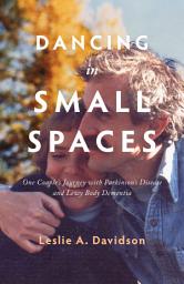 Icon image Dancing in Small Spaces: One Couple’s Journey with Parkinson’s Disease and Lewy Body Dementia