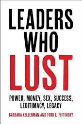 Icon image Leaders Who Lust: Power, Money, Sex, Success, Legitimacy, Legacy