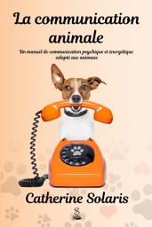 Icon image La communication animale: Un manuel de communication psychique et énergétique