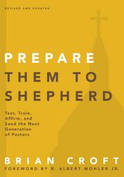 Icon image Prepare Them to Shepherd: Test, Train, Affirm, and Send the Next Generation of Pastors