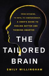 Icon image The Tailored Brain: From Ketamine, to Keto, to Companionship, A User's Guide to Feeling Better and Thinking Smarter