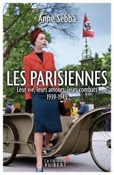 Icon image Les Parisiennes : Leur vie, leurs amours, leurs combats - 1939-1949: Leur vie, leurs amours, leurs combats 1939-1949