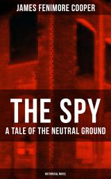 Icon image THE SPY - A Tale of the Neutral Ground (Historical Novel): Historical Espionage Novel Set in the Time of the American Revolutionary War
