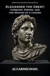 Icon image Alexander the Great: Conquest, Empire, and the Making of a Legend