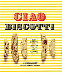 Icon image Ciao Biscotti: Sweet and Savory Recipes for Celebrating Italy's Favorite Cookie