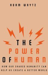 Icon image The Power of Human: How Our Shared Humanity Can Help Us Create a Better World