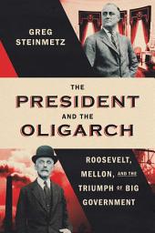 Icon image The President and the Oligarch: Roosevelt, Mellon, and the Triumph of Big Government