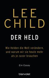 Icon image Der Held: Wie Helden die Welt verändern, und warum wir sie heute mehr als je zuvor brauchen. - Ein Essay