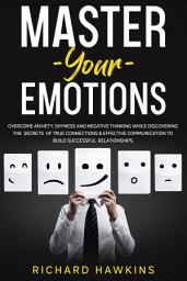 Icon image Master Your Emotions: Overcome Anxiety, Shyness and Negative Thinking While Discovering the Secrets of True Connections & Effective Communication to Build Successful Relationships.