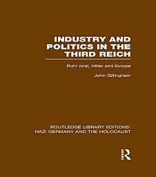 Icon image Industry and Politics in the Third Reich (RLE Nazi Germany & Holocaust): Ruhr Coal, Hitler and Europe