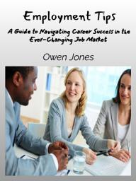 Icon image Employment Tips: A Guide to Navigating Career Success in the Ever-Changing Job Market