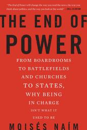 Icon image The End of Power: From Boardrooms to Battlefields and Churches to States, Why Being In Charge Isn't What It Used to Be