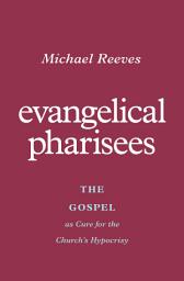 Icon image Evangelical Pharisees: The Gospel as Cure for the Church's Hypocrisy
