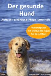 Icon image Der gesunde Hund. Hunde Praxisratgeber mit wertvollen Tipps: Hundeerziehung, Hundeernährung, Hundepflege und Erste Hilfe