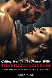 Icon image Getting Wet In The Shower With The Billionaire Boss: Older Man Younger Woman Erotica Romance