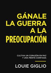 Icon image Gánale la guerra a la preocupación: Cultiva un corazón en paz y una mente confiada