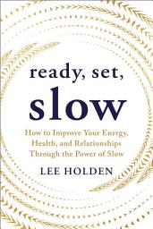 Icon image Ready, Set, Slow: How to Improve Your Energy, Health, and Relationships Through the Power of Slow