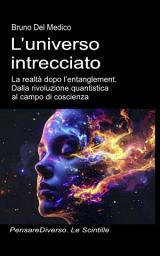 Icon image L’universo intrecciato: La realtà dopo l’entanglement. Dalla rivoluzione quantistica al campo di coscienza.