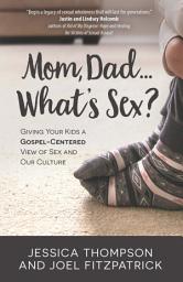 Icon image Mom, Dad...What's Sex?: Giving Your Kids a Gospel-Centered View of Sex and Our Culture