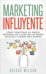 Icon image Marketing Influyente: Cómo construir su marca personal en la era de las redes sociales y ganar más dinero