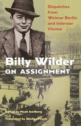Icon image Billy Wilder on Assignment: Dispatches from Weimar Berlin and Interwar Vienna