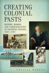 Icon image Creating Colonial Pasts: History, Memory, and Commemoration in Southern Ontario, 1860-1980