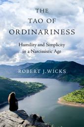 Icon image The Tao of Ordinariness: Humility and Simplicity in a Narcissistic Age