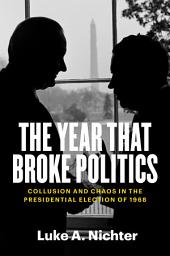 Icon image The Year That Broke Politics: Collusion and Chaos in the Presidential Election of 1968