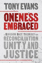 Icon image Oneness Embraced: A Kingdom Race Theology for Reconciliation, Unity, and Justice, Edition 2