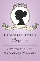 Icon image A Quick Guide to Georgette Heyer's Regency: A Waltz through Who's Who and What's What