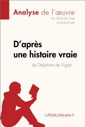 Icon image D'après une histoire vraie de Delphine de Vigan (Analyse de l'œuvre): Analyse complète et résumé détaillé de l'oeuvre