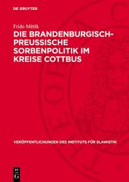 Icon image Die Brandenburgisch-Preussische Sorbenpolitik im Kreise Cottbus: Vom 16. Jahrhundert bis zum Posener Frieden (1806)