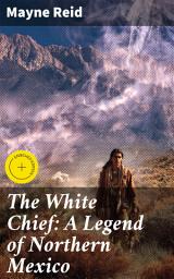 Icon image The White Chief: A Legend of Northern Mexico: Enriched edition. A Legendary Adventure in the Wilds of Northern Mexico