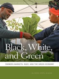 Icon image Black, White, and Green: Farmers Markets, Race, and the Green Economy