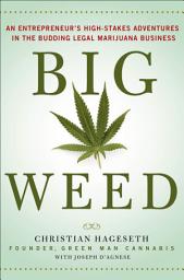 Icon image Big Weed: An Entrepreneur's High-Stakes Adventures in the Budding Legal Marijuana Business