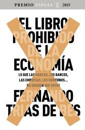 Icon image El libro prohibido de la economía: Ganador Premio Espasa 2015. Lo que las marcas, los bancos, las empresas, los gobiernos... no quieren que sepas