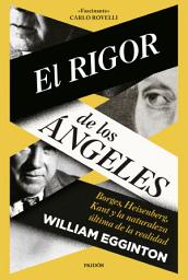 Icon image El rigor de los ángeles: Borges, Heisenberg, Kant y la naturaleza última de la realidad