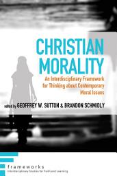 Icon image Christian Morality: An Interdisciplinary Framework for Thinking about Contemporary Moral Issues