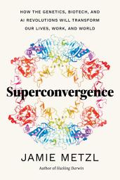 Icon image Superconvergence: How the Genetics, Biotech, and AI Revolutions Will Transform our Lives, Work, and World
