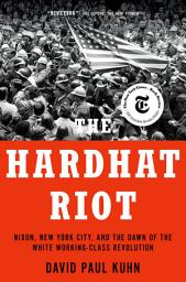 Icon image The Hardhat Riot: Nixon, New York City, and the Dawn of the White Working-Class Revolution