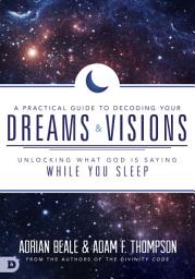 Icon image A Practical Guide to Decoding Your Dreams and Visions: Unlocking What God is Saying While You Sleep